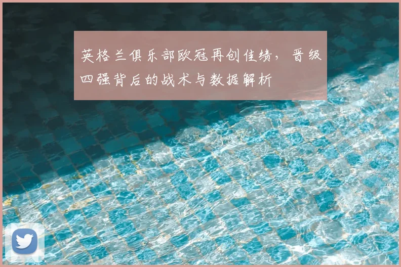 英格兰俱乐部欧冠再创佳绩，晋级四强背后的战术与数据解析