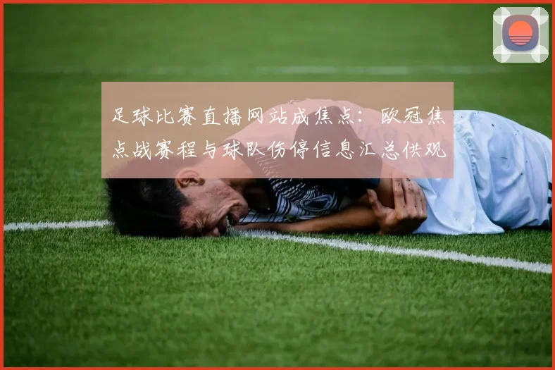 足球比赛直播网站成焦点：欧冠焦点战赛程与球队伤停信息汇总供观赛查询