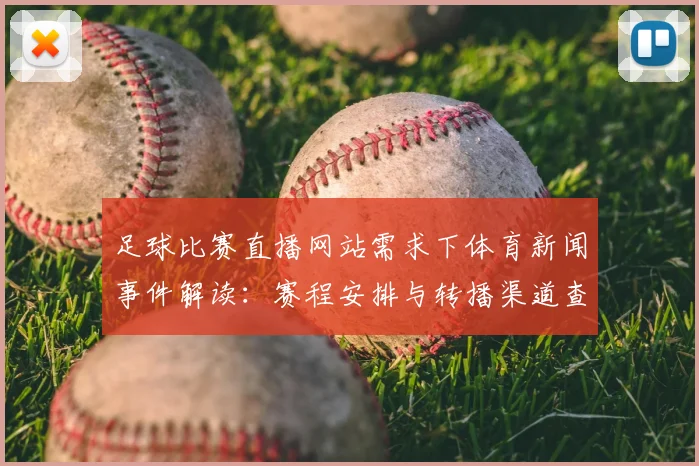 足球比赛直播网站需求下体育新闻事件解读：赛程安排与转播渠道查询要点