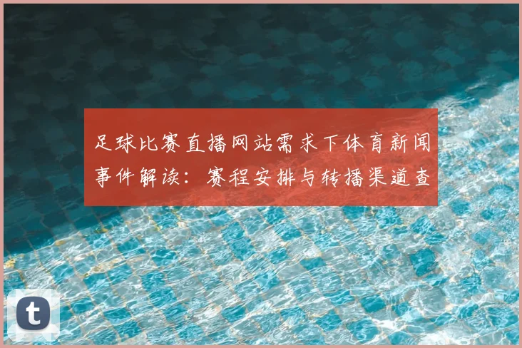 足球比赛直播网站需求下体育新闻事件解读：赛程安排与转播渠道查询要点