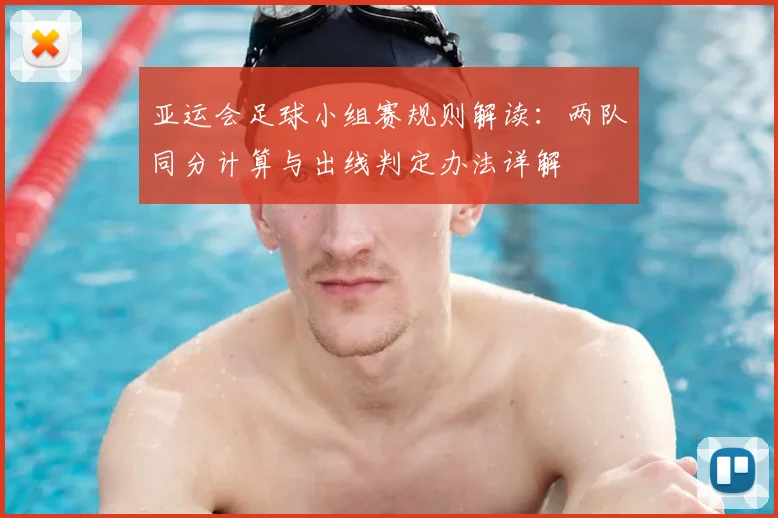 亚运会足球小组赛规则解读：两队同分计算与出线判定办法详解