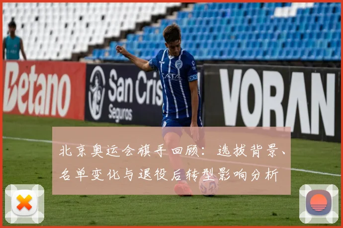 北京奥运会旗手回顾：选拔背景、名单变化与退役后转型影响分析