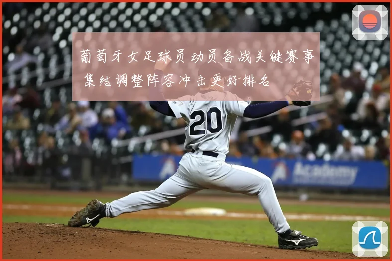 葡萄牙女足球员动员备战关键赛事 集结调整阵容冲击更好排名