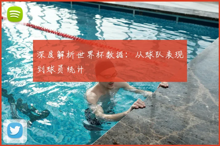 深度解析世界杯数据：从球队表现到球员统计