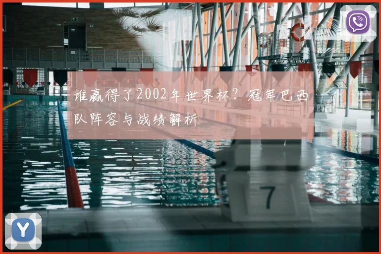 谁赢得了2002年世界杯?冠军巴西队阵容与战绩解析