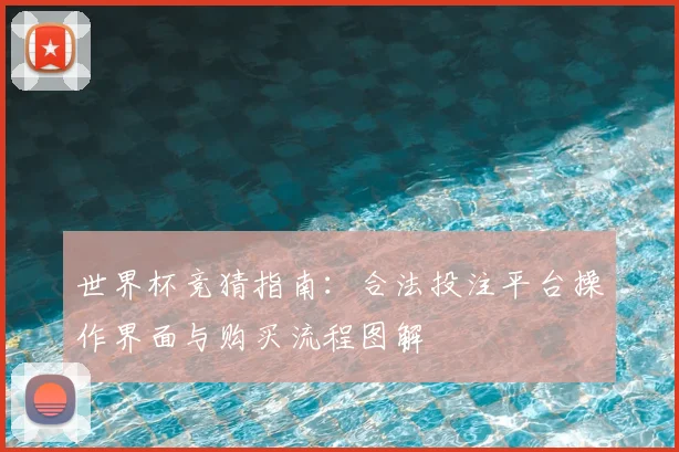 世界杯竞猜指南：合法投注平台操作界面与购买流程图解