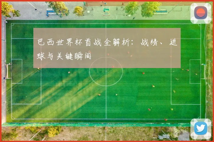 巴西世界杯首战全解析:战绩、进球与关键瞬间
