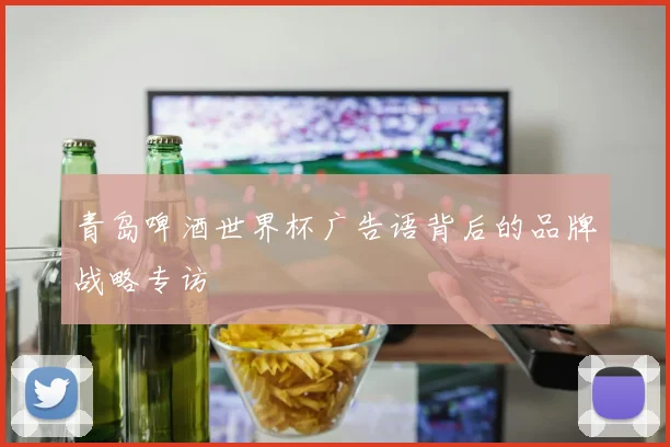 青岛啤酒世界杯广告语背后的品牌战略专访