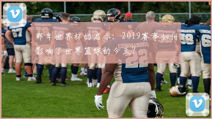 那年世界杯的启示：2019赛事如何影响了世界篮球的今天？