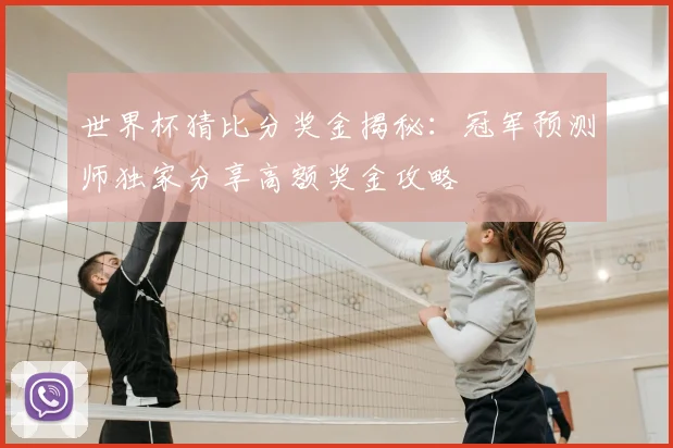 世界杯猜比分奖金揭秘：冠军预测师独家分享高额奖金攻略