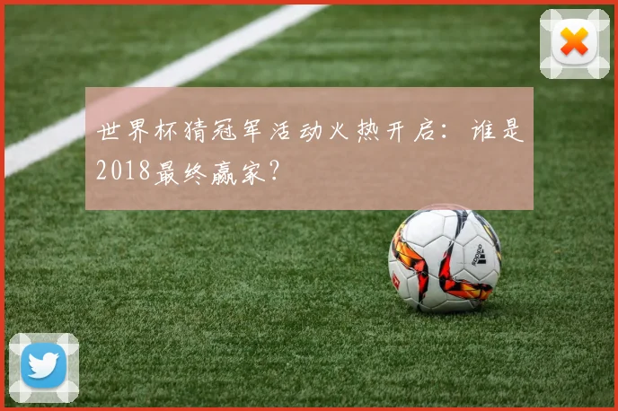 世界杯猜冠军活动火热开启：谁是2018最终赢家？