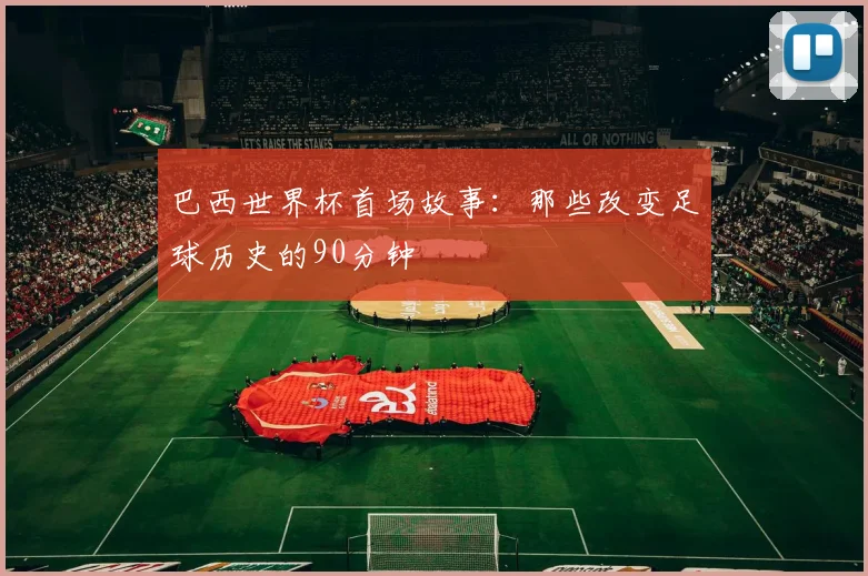 巴西世界杯首场故事:那些改变足球历史的90分钟