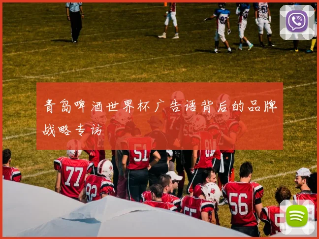 青岛啤酒世界杯广告语背后的品牌战略专访