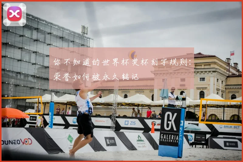 你不知道的世界杯奖杯刻字规则：荣誉如何被永久铭记