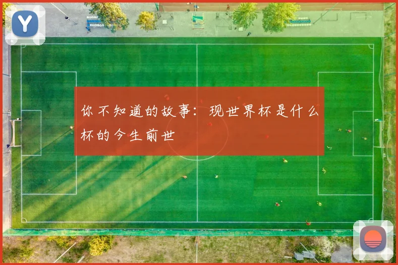 你不知道的故事：现世界杯是什么杯的今生前世