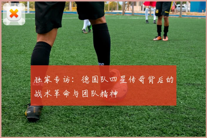 独家专访:德国队四星传奇背后的战术革命与团队精神