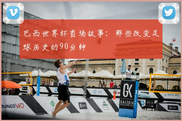 巴西世界杯首场故事:那些改变足球历史的90分钟