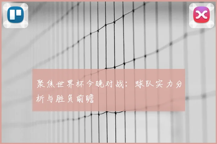 聚焦世界杯今晚对战:球队实力分析与胜负前瞻
