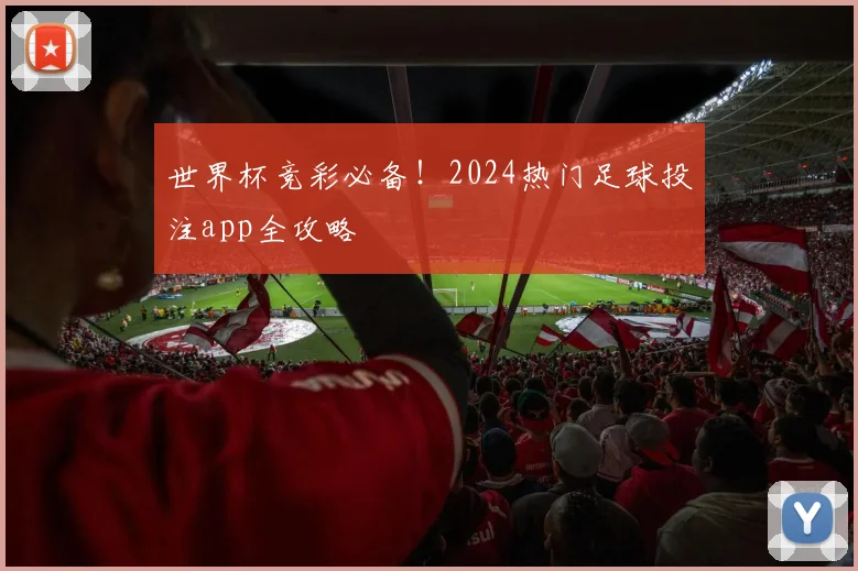世界杯竞彩必备!2024热门足球投注app全攻略