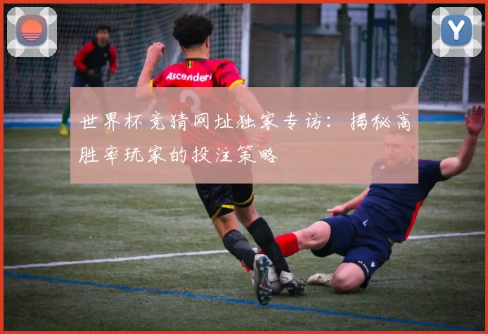 世界杯竞猜网址独家专访:揭秘高胜率玩家的投注策略