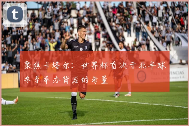 聚焦卡塔尔：世界杯首次于北半球冬季举办背后的考量