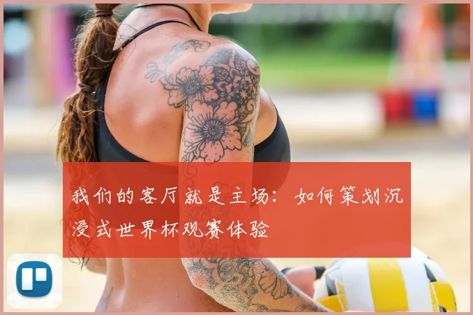 我们的客厅就是主场：如何策划沉浸式世界杯观赛体验